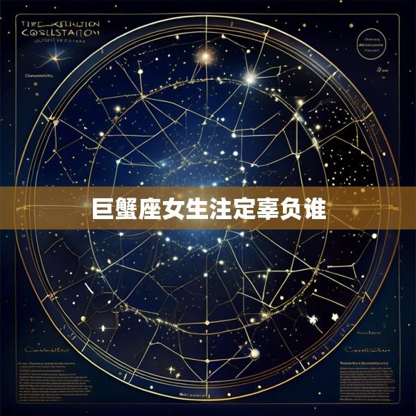 巨蟹座女生注定辜负谁