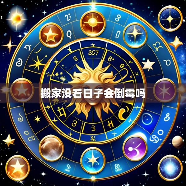 搬家没看日子会倒霉吗