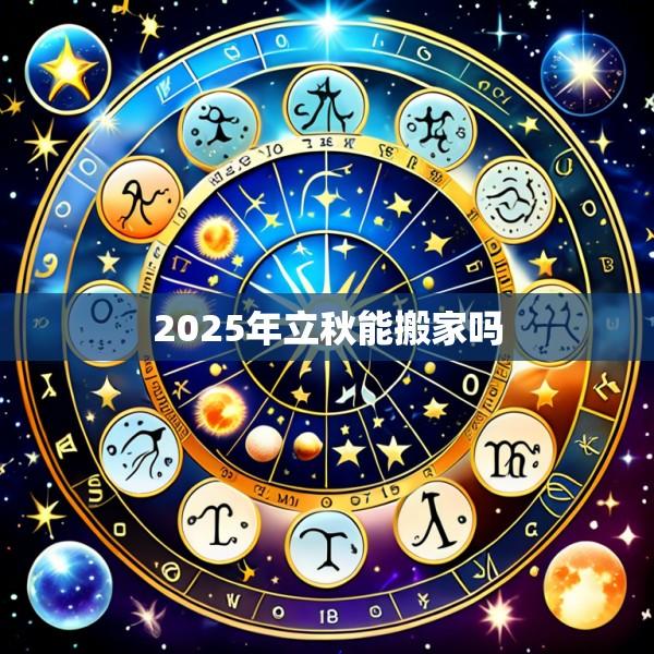 2025年立秋能搬家吗