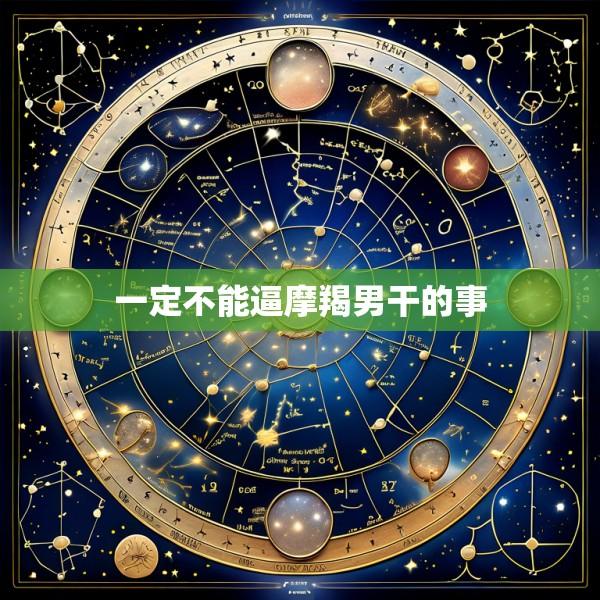 一定不能逼摩羯男干的事
