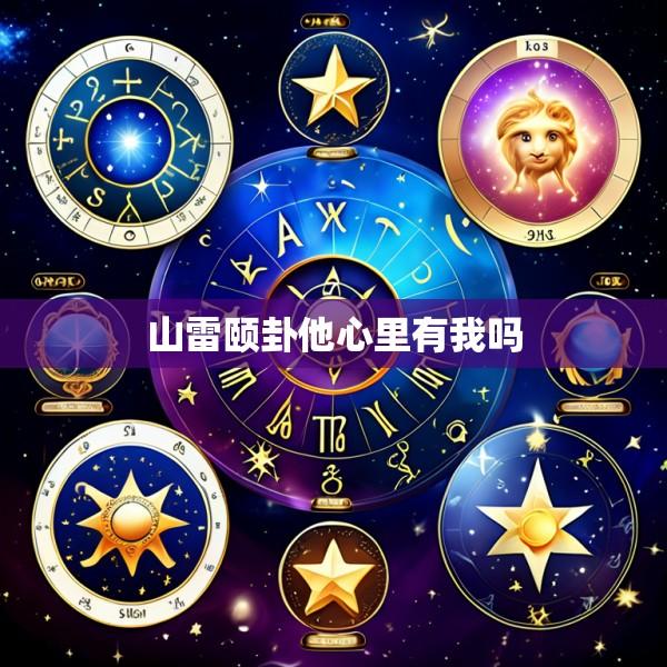 山雷颐卦他心里有我吗