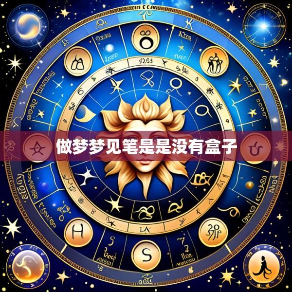 做梦梦见笔是是没有盒子