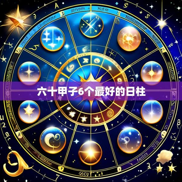 六十甲子6个最好的日柱