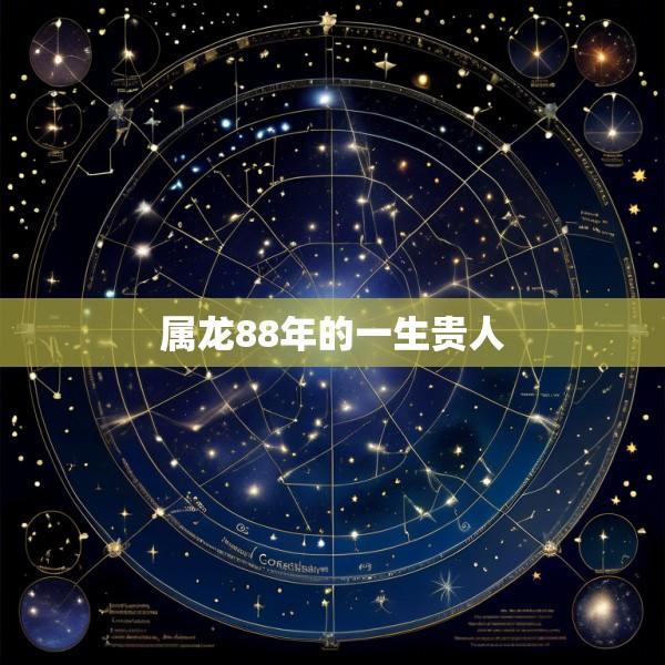 属龙88年的一生贵人