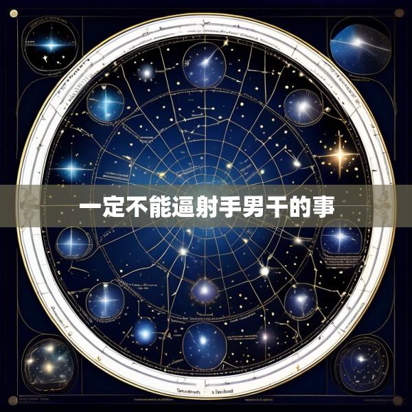 一定不能逼射手男干的事