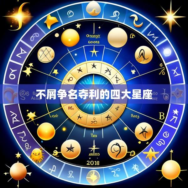 不屑争名夺利的四大星座