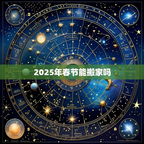 2025年春节能搬家吗