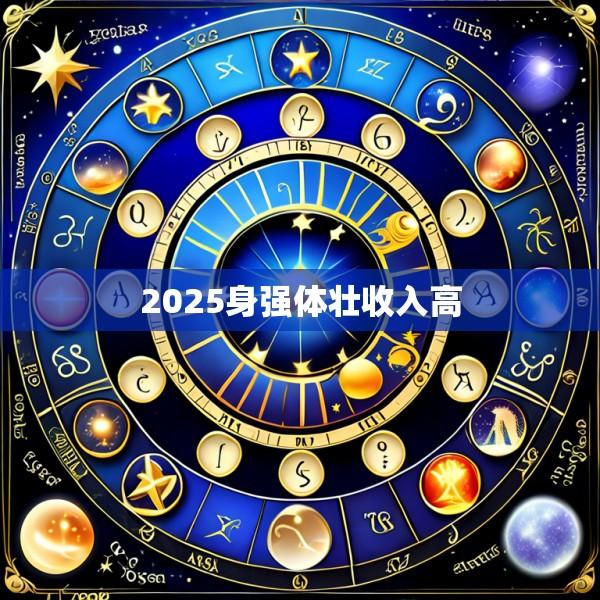 2025身强体壮收入高