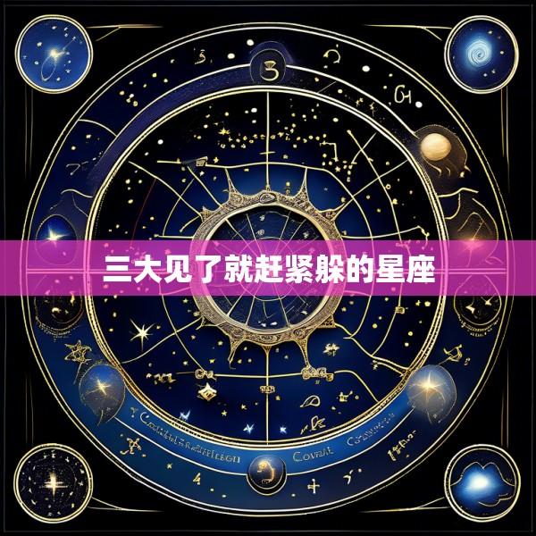 三大见了就赶紧躲的星座