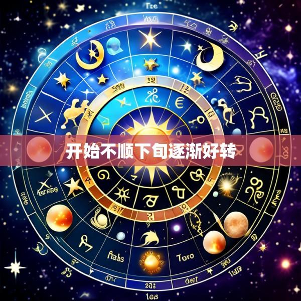 开始不顺下旬逐渐好转