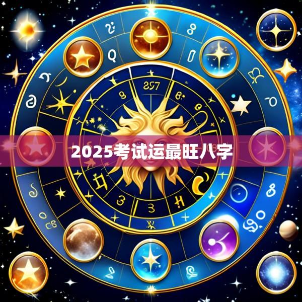 2025考试运最旺八字
