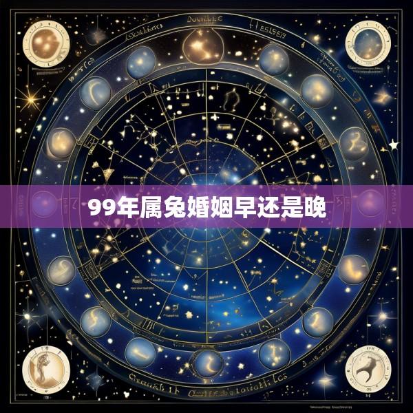99年属兔婚姻早还是晚