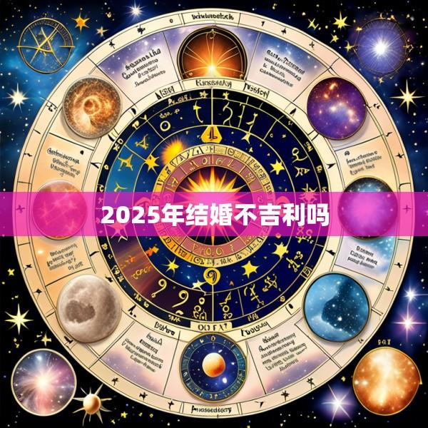 2025年结婚不吉利吗