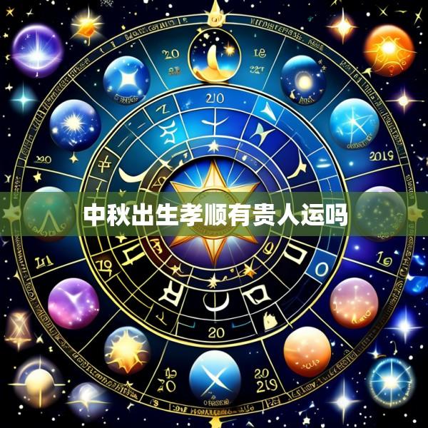 中秋出生孝顺有贵人运吗