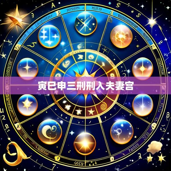 寅巳申三刑刑入夫妻宫