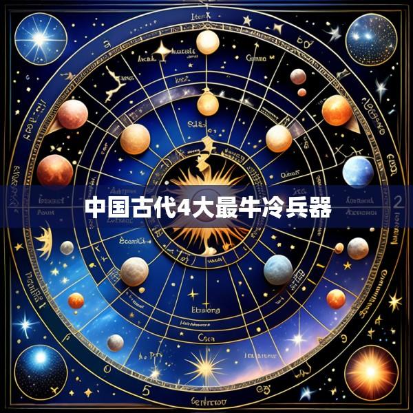 中国古代4大最牛冷兵器
