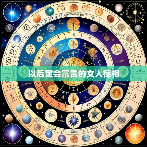 以后定会富贵的女人痣相