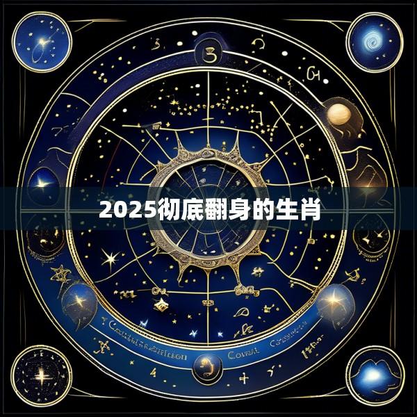 2025彻底翻身的生肖