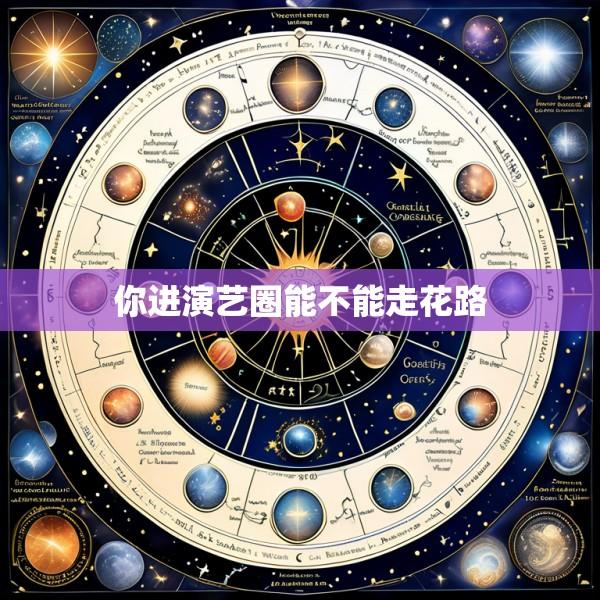 你进演艺圈能不能走花路