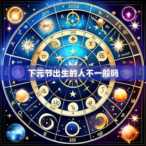 下元节出生的人不一般吗