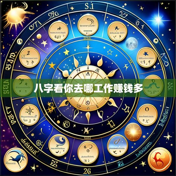 八字看你去哪工作赚钱多