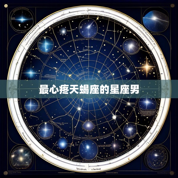 最心疼天蝎座的星座男