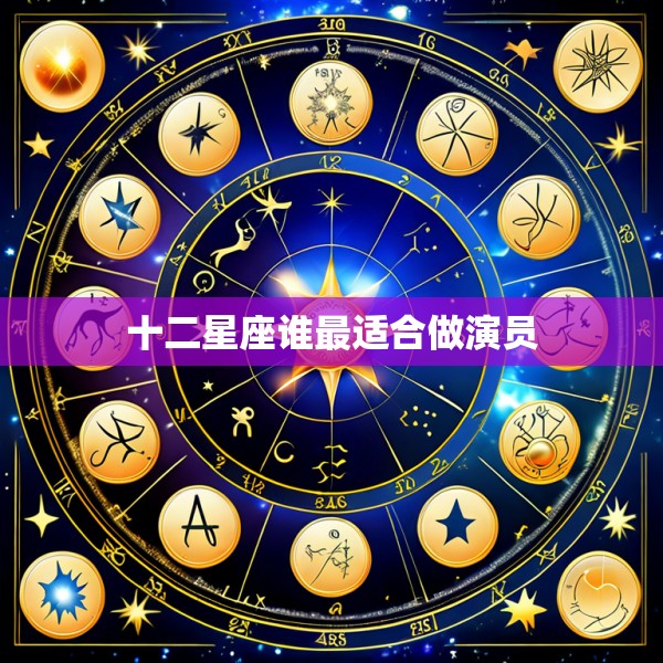 十二星座谁最适合做演员
