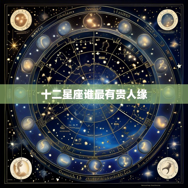 十二星座谁最有贵人缘