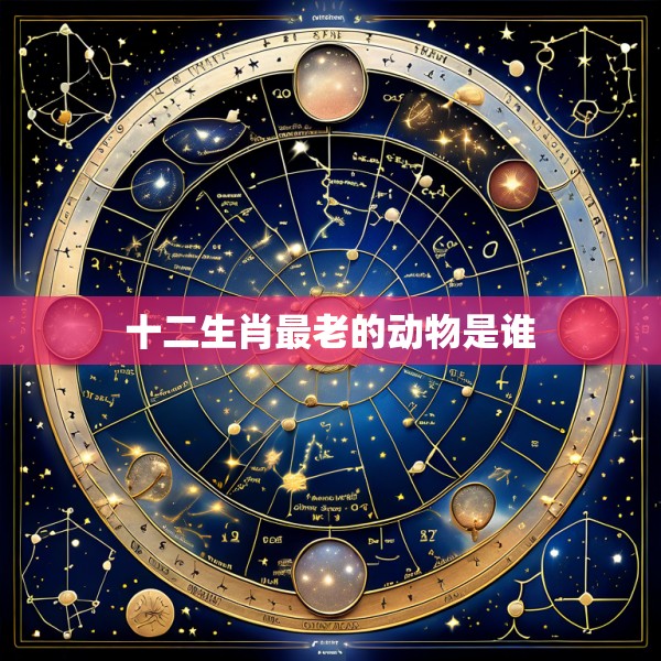 十二生肖最老的动物是谁