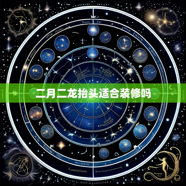 二月二龙抬头适合装修吗