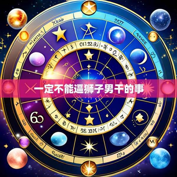 一定不能逼狮子男干的事