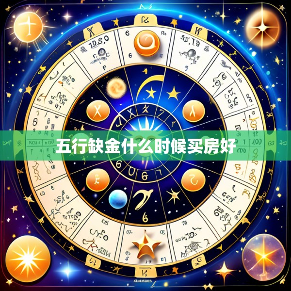 五行缺金什么时候买房好