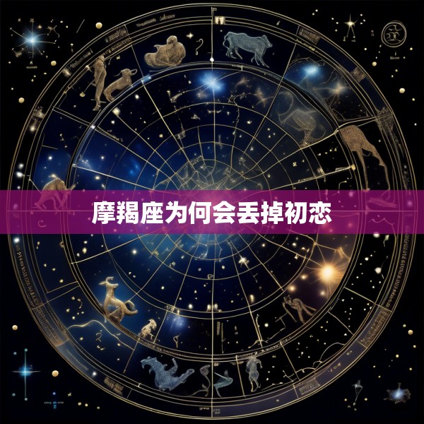 摩羯座为何会丢掉初恋