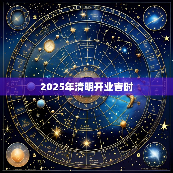 2025年清明开业吉时