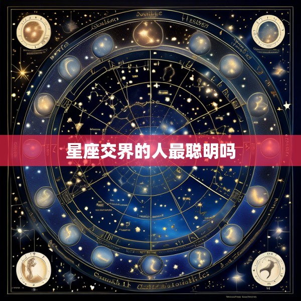 星座交界的人最聪明吗