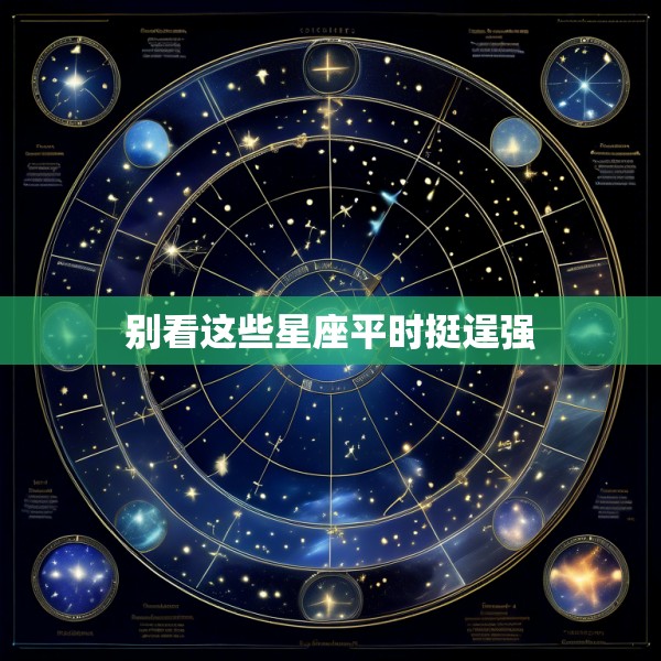别看这些星座平时挺逞强