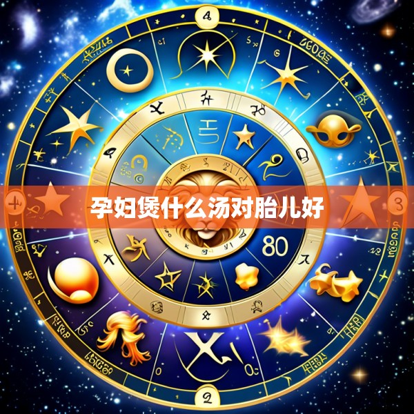 孕妇煲什么汤对胎儿好