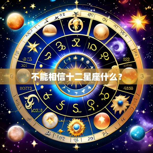 不能相信十二星座什么？