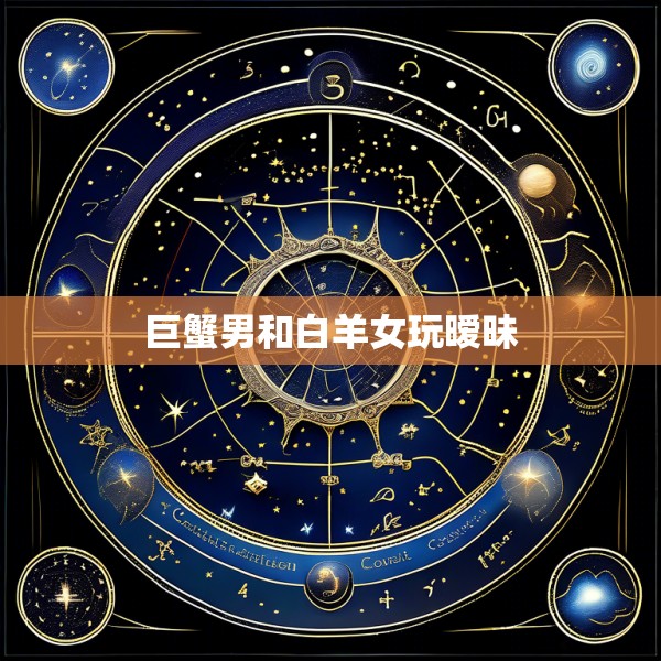 巨蟹男和白羊女玩暧昧