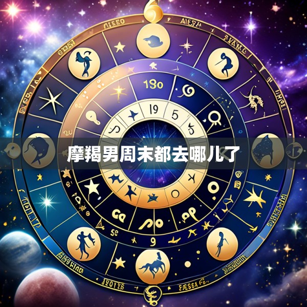 摩羯男周末都去哪儿了