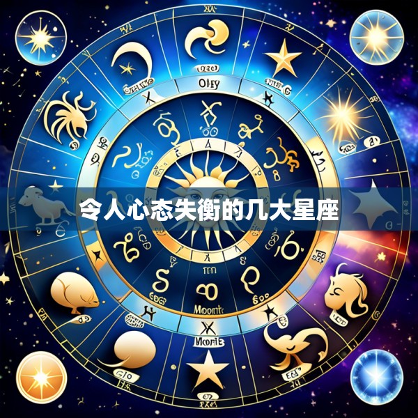 令人心态失衡的几大星座
