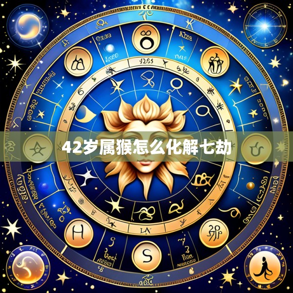 42岁属猴怎么化解七劫