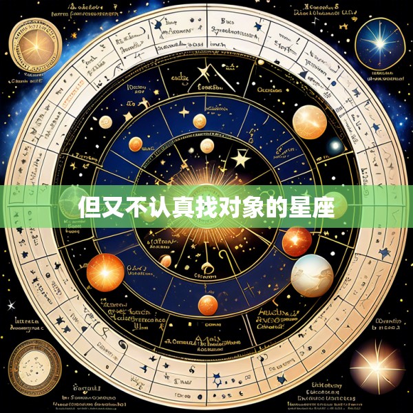但又不认真找对象的星座