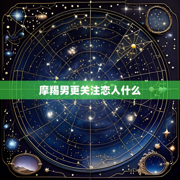 摩羯男更关注恋人什么