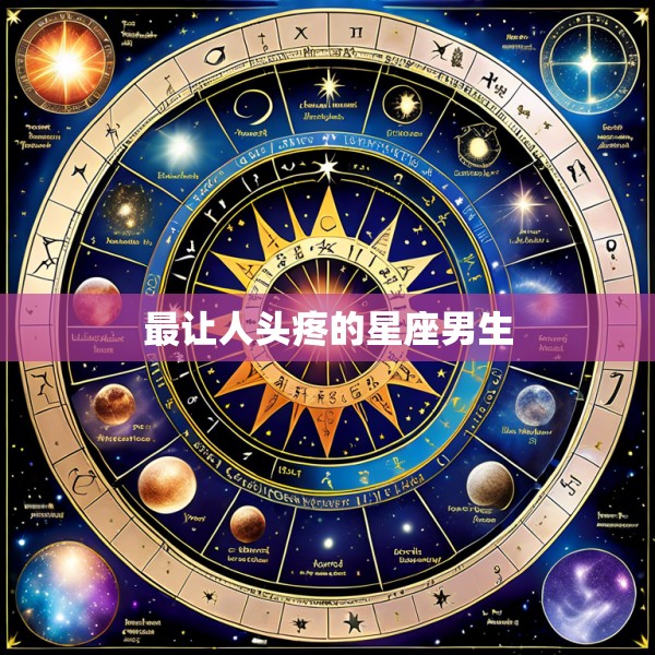 最让人头疼的星座男生