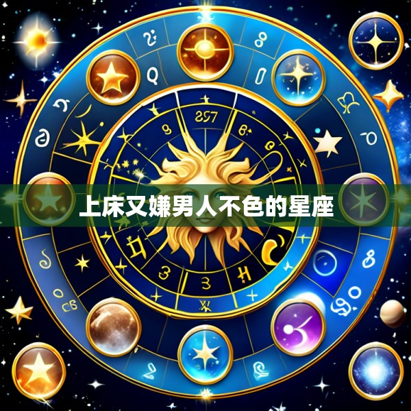 上床又嫌男人不色的星座
