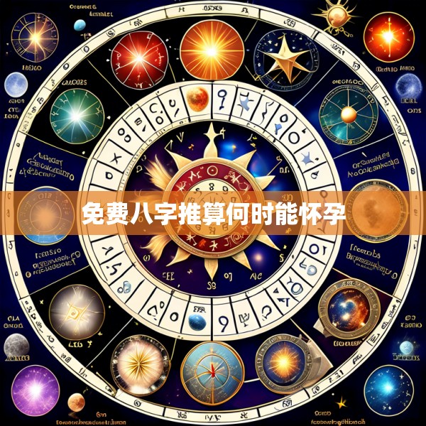 免费八字推算何时能怀孕