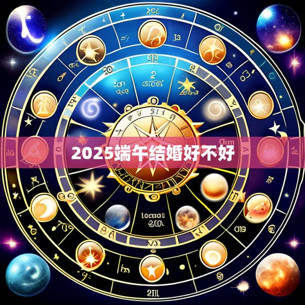 2025端午结婚好不好