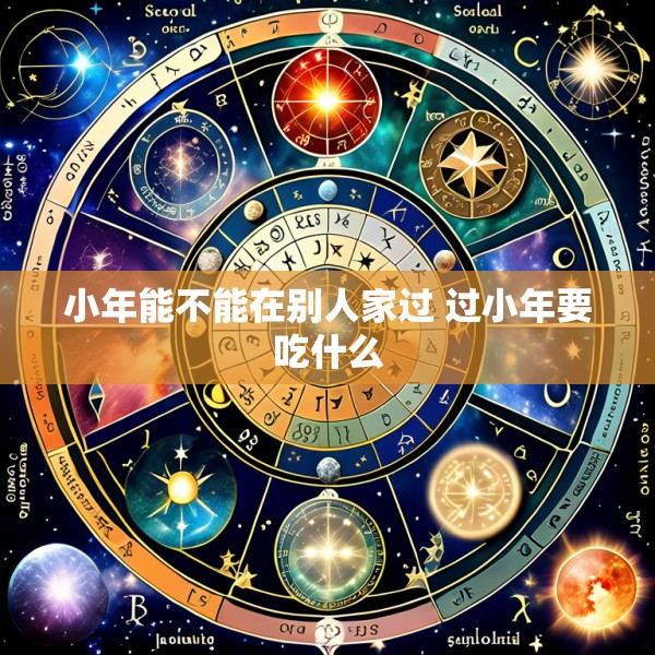 小年能不能在别人家过 过小年要吃什么