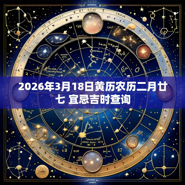 2026年3月18日黄历农历二月廿七 宜忌吉时查询